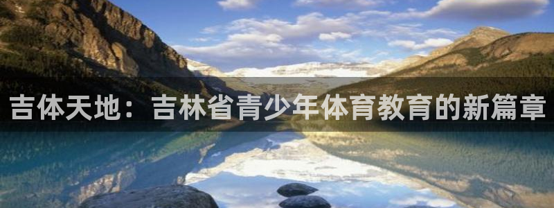 vsport体育官方正版app集团官网网址：吉体天地：吉林省